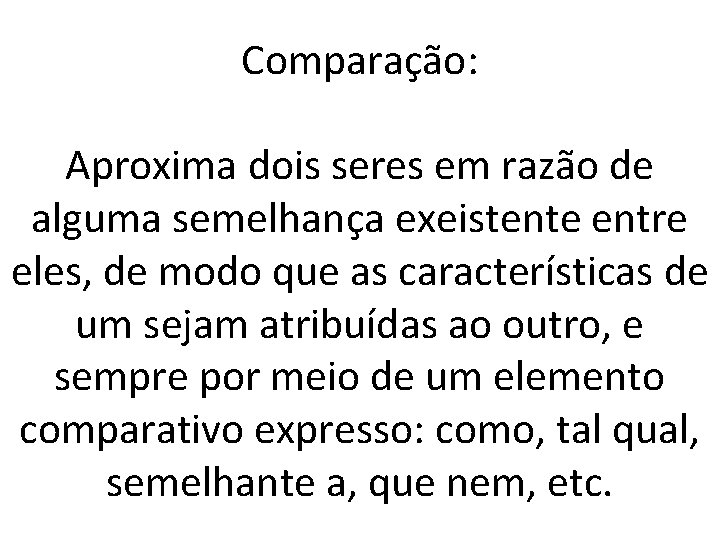 Comparação: Aproxima dois seres em razão de alguma semelhança exeistente entre eles, de modo
