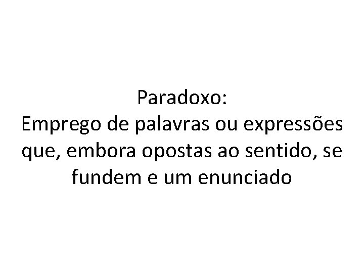 Paradoxo: Emprego de palavras ou expressões que, embora opostas ao sentido, se fundem e