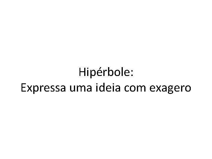 Hipérbole: Expressa uma ideia com exagero 