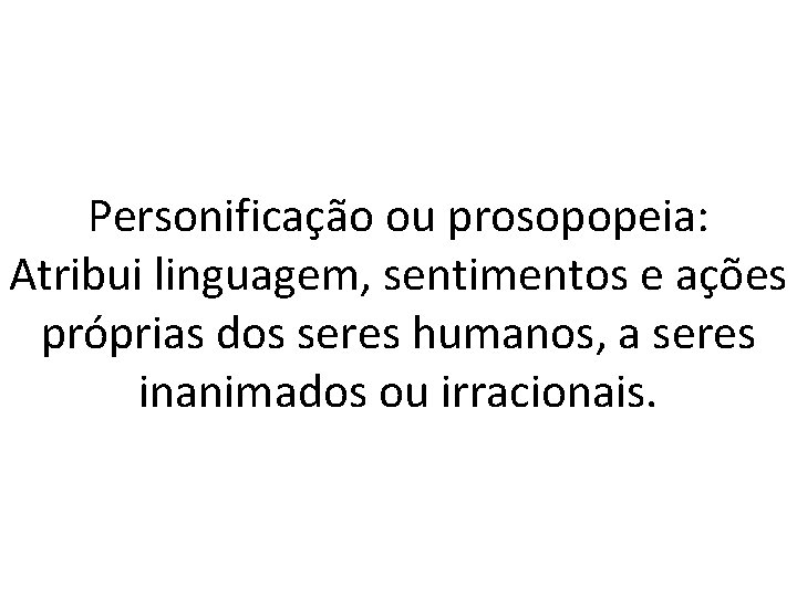 Personificação ou prosopopeia: Atribui linguagem, sentimentos e ações próprias dos seres humanos, a seres