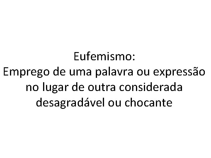 Eufemismo: Emprego de uma palavra ou expressão no lugar de outra considerada desagradável ou