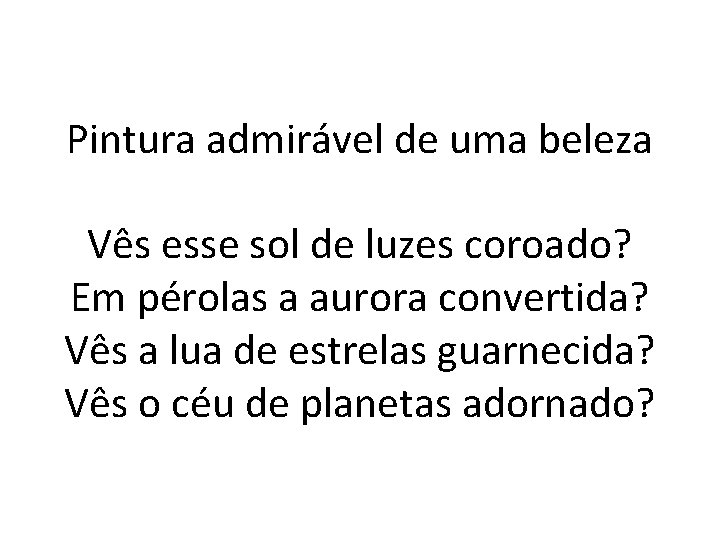 Pintura admirável de uma beleza Vês esse sol de luzes coroado? Em pérolas a