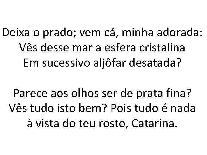 Deixa o prado; vem cá, minha adorada: Vês desse mar a esfera cristalina Em