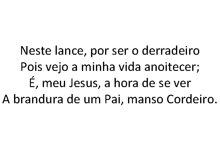 Neste lance, por ser o derradeiro Pois vejo a minha vida anoitecer; É, meu