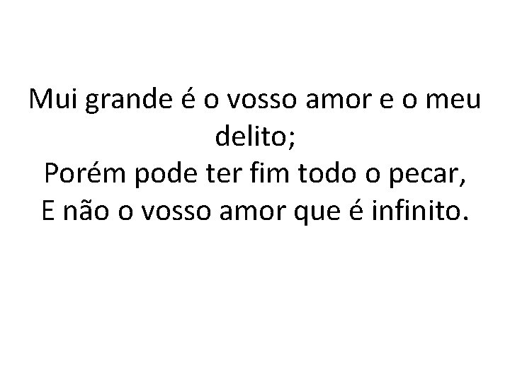 Mui grande é o vosso amor e o meu delito; Porém pode ter fim