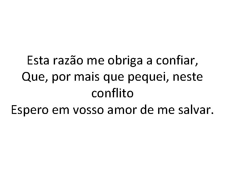 Esta razão me obriga a confiar, Que, por mais que pequei, neste conflito Espero