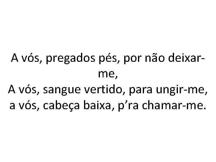 A vós, pregados pés, por não deixarme, A vós, sangue vertido, para ungir-me, a