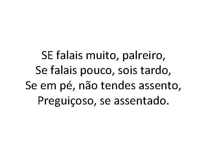 SE falais muito, palreiro, Se falais pouco, sois tardo, Se em pé, não tendes
