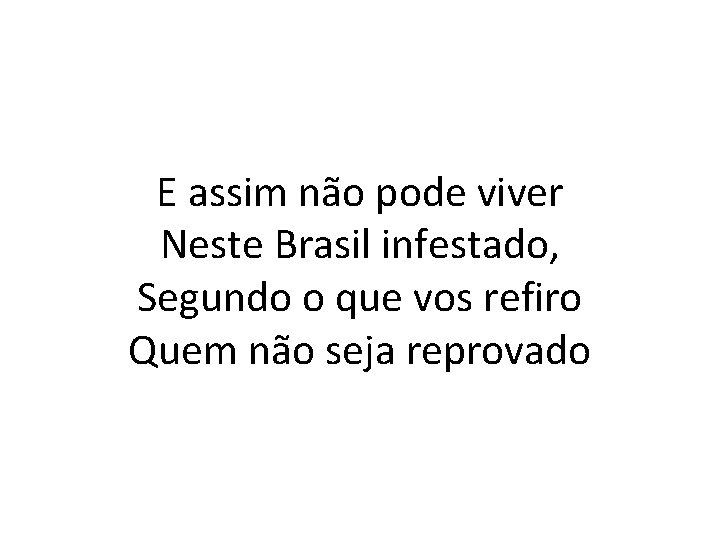 E assim não pode viver Neste Brasil infestado, Segundo o que vos refiro Quem