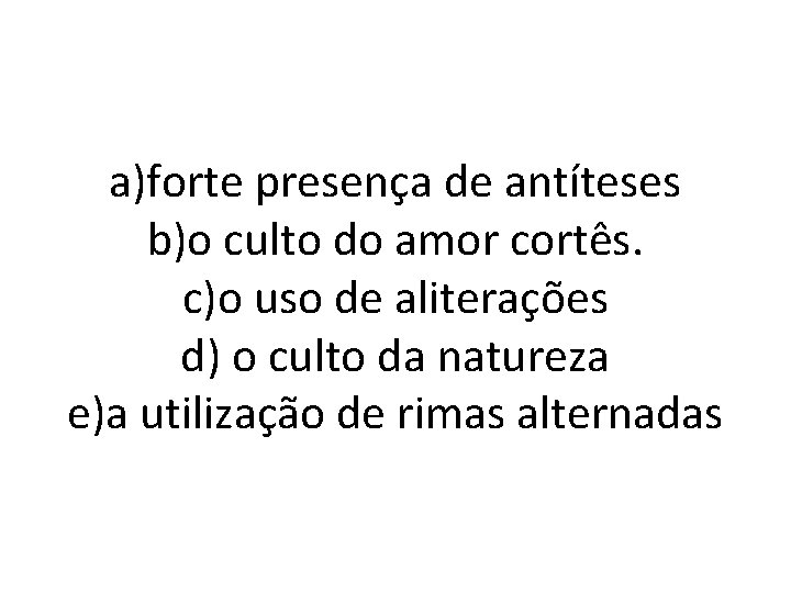 a)forte presença de antíteses b)o culto do amor cortês. c)o uso de aliterações d)