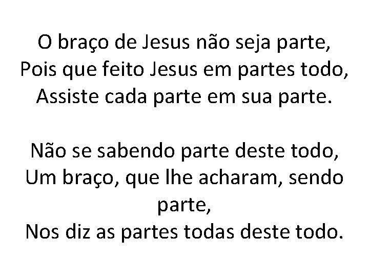 O braço de Jesus não seja parte, Pois que feito Jesus em partes todo,