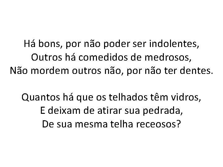 Há bons, por não poder ser indolentes, Outros há comedidos de medrosos, Não mordem