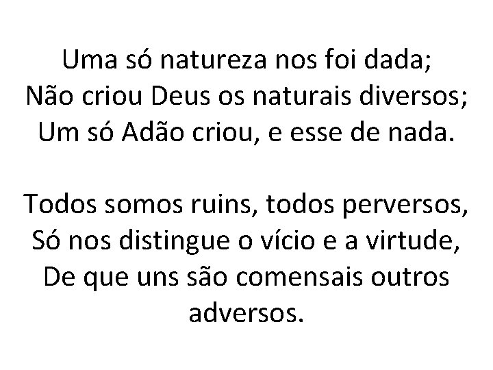 Uma só natureza nos foi dada; Não criou Deus os naturais diversos; Um só
