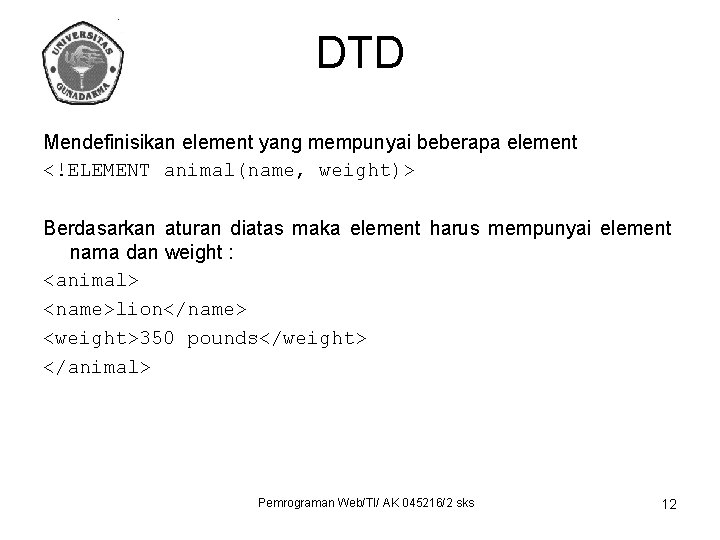 DTD Mendefinisikan element yang mempunyai beberapa element <!ELEMENT animal(name, weight)> Berdasarkan aturan diatas maka