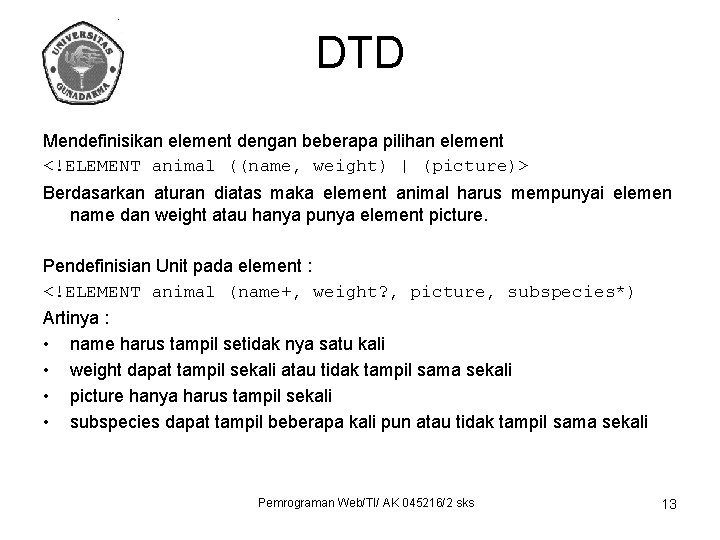 DTD Mendefinisikan element dengan beberapa pilihan element <!ELEMENT animal ((name, weight) | (picture)> Berdasarkan