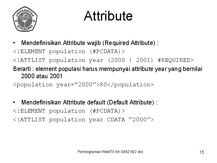 Attribute • Mendefinisikan Attribute wajib (Required Attribute) : <!ELEMENT population (#PCDATA)> <!ATTLIST population year