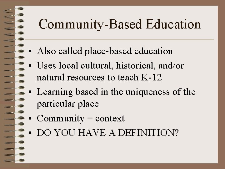 Community-Based Education • Also called place-based education • Uses local cultural, historical, and/or natural