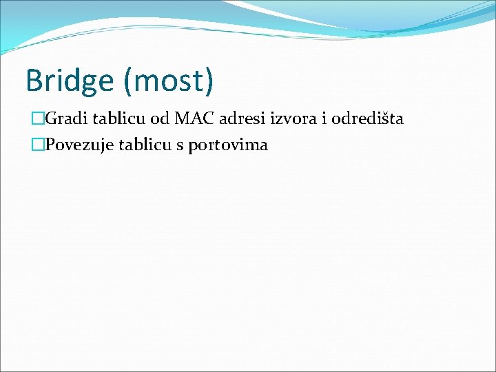 Bridge (most) �Gradi tablicu od MAC adresi izvora i odredišta �Povezuje tablicu s portovima