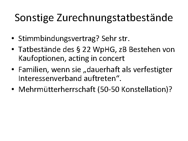 Sonstige Zurechnungstatbestände • Stimmbindungsvertrag? Sehr str. • Tatbestände des § 22 Wp. HG, z.