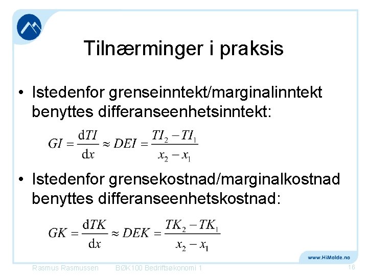 Tilnærminger i praksis • Istedenfor grenseinntekt/marginalinntekt benyttes differanseenhetsinntekt: • Istedenfor grensekostnad/marginalkostnad benyttes differanseenhetskostnad: Rasmussen