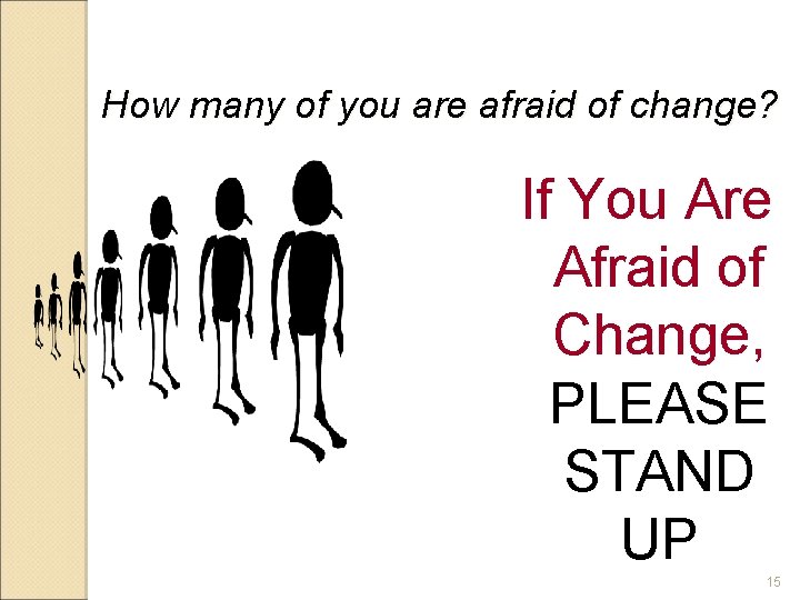 How many of you are afraid of change? If You Are Afraid of Change,