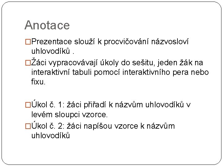 Anotace �Prezentace slouží k procvičování názvosloví uhlovodíků. �Žáci vypracovávají úkoly do sešitu, jeden žák