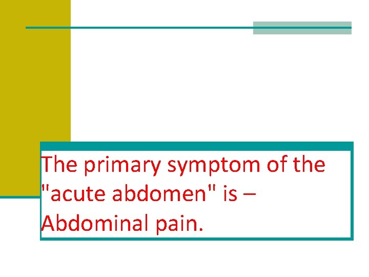 The primary symptom of the "acute abdomen" is – Abdominal pain. 