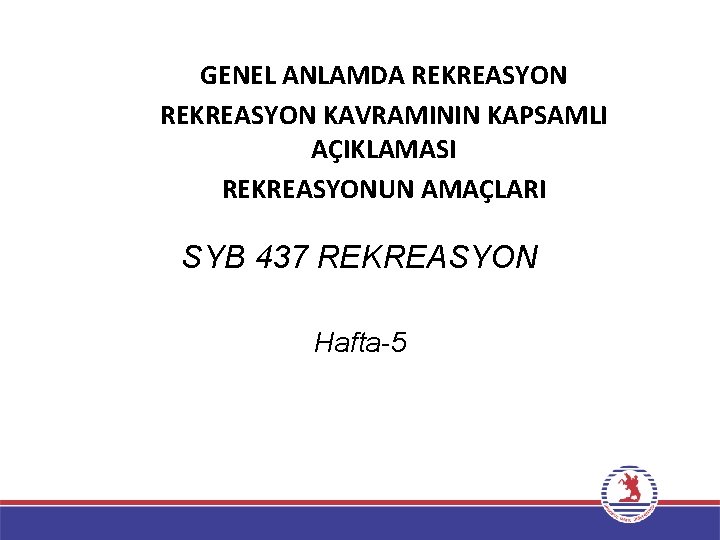 GENEL ANLAMDA REKREASYON KAVRAMININ KAPSAMLI AÇIKLAMASI REKREASYONUN AMAÇLARI SYB 437 REKREASYON Hafta-5 