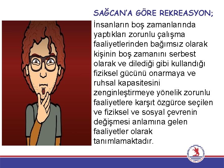 SAĞCAN’A GÖRE REKREASYON; İnsanların boş zamanlarında yaptıkları zorunlu çalışma faaliyetlerinden bağımsız olarak kişinin boş