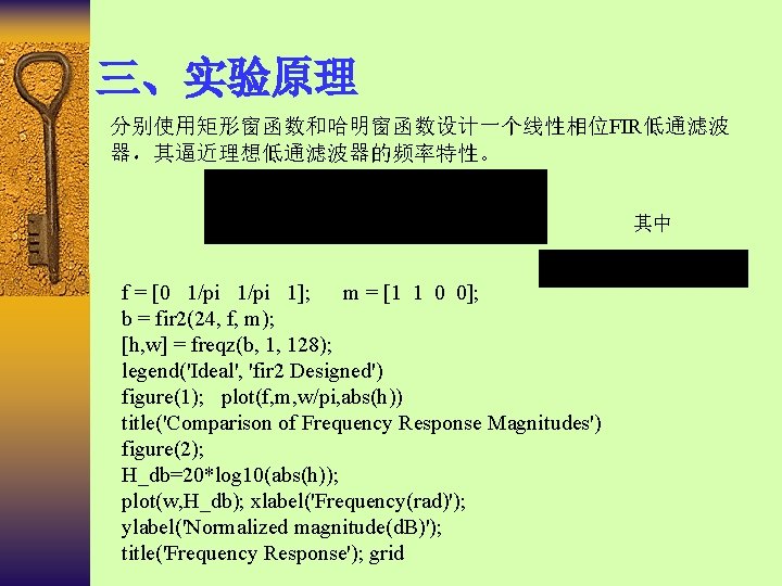 三、实验原理 分别使用矩形窗函数和哈明窗函数设计一个线性相位FIR低通滤波 器，其逼近理想低通滤波器的频率特性。 其中 f = [0 1/pi 1]; m = [1 1 0