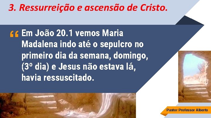 3. Ressurreição e ascensão de Cristo. “ Em João 20. 1 vemos Maria Madalena