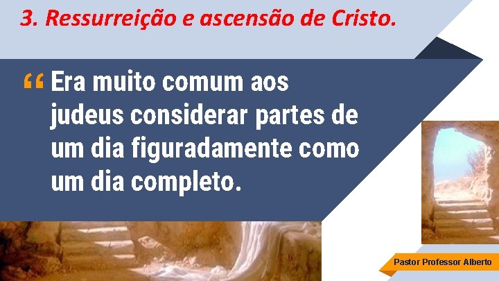 3. Ressurreição e ascensão de Cristo. “ Era muito comum aos judeus considerar partes