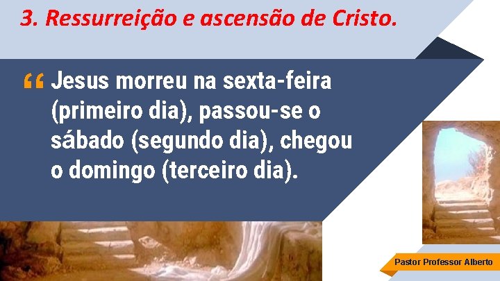 3. Ressurreição e ascensão de Cristo. “ Jesus morreu na sexta-feira (primeiro dia), passou-se