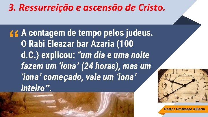 3. Ressurreição e ascensão de Cristo. “ A contagem de tempo pelos judeus. O