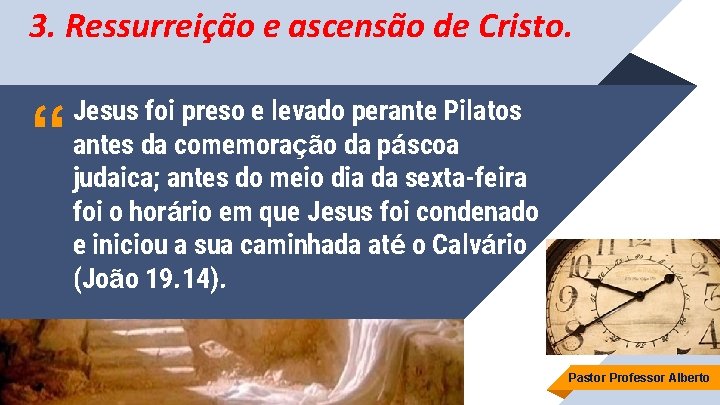 3. Ressurreição e ascensão de Cristo. “ Jesus foi preso e levado perante Pilatos