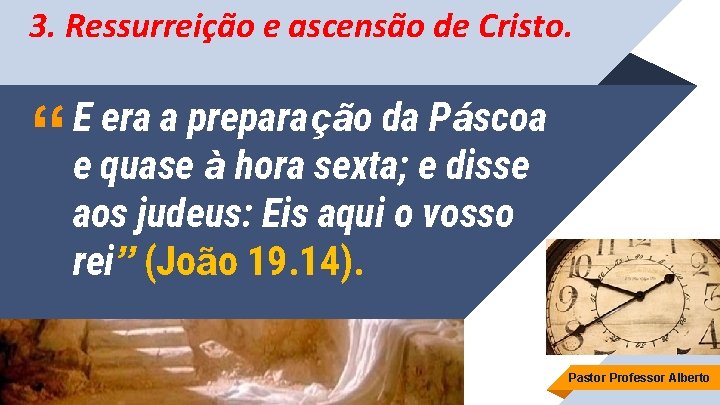 3. Ressurreição e ascensão de Cristo. “ E era a preparação da Páscoa e