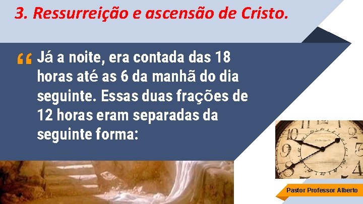 3. Ressurreição e ascensão de Cristo. “ Já a noite, era contada das 18