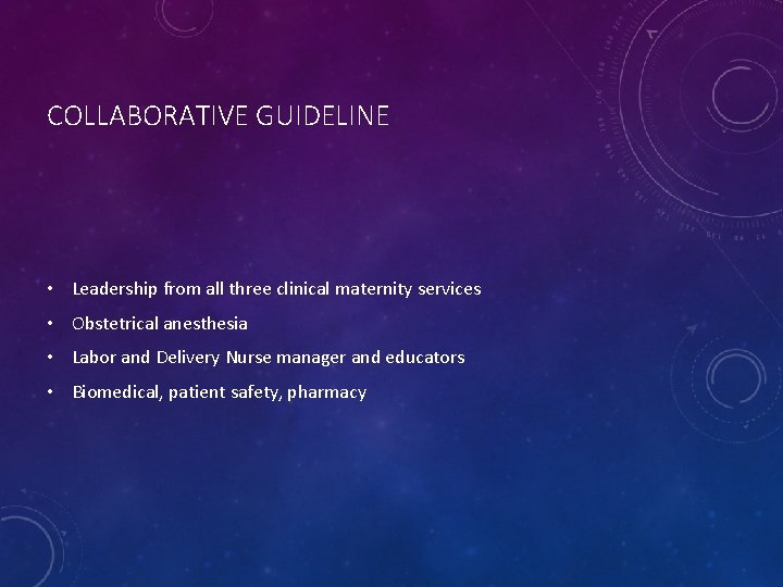 COLLABORATIVE GUIDELINE • Leadership from all three clinical maternity services • Obstetrical anesthesia •