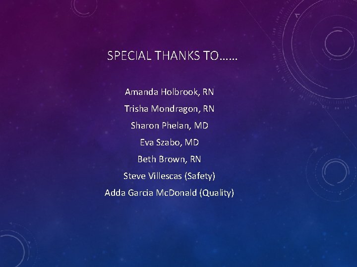 SPECIAL THANKS TO…… Amanda Holbrook, RN Trisha Mondragon, RN Sharon Phelan, MD Eva Szabo,