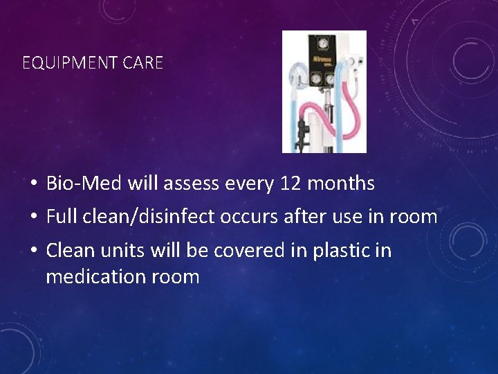 EQUIPMENT CARE • Bio-Med will assess every 12 months • Full clean/disinfect occurs after