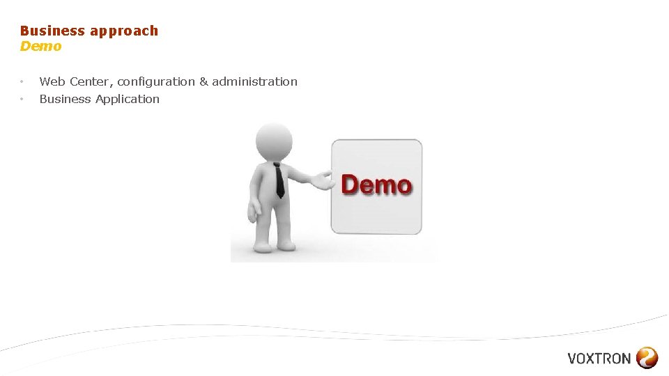 Business approach Demo • • Web Center, configuration & administration Business Application 