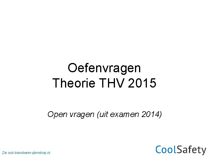 Oefenvragen Theorie THV 2015 Open vragen (uit examen 2014) Zie ook brandweer-pbmshop. nl 