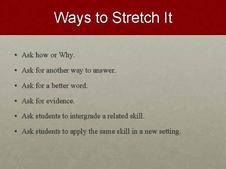 Ways to Stretch It • Ask how or Why. • Ask for another way