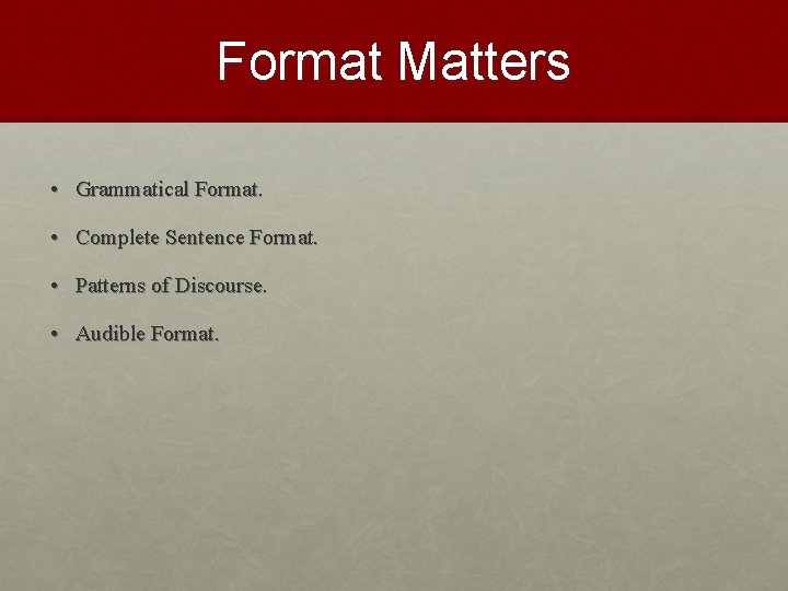 Format Matters • Grammatical Format. • Complete Sentence Format. • Patterns of Discourse. •