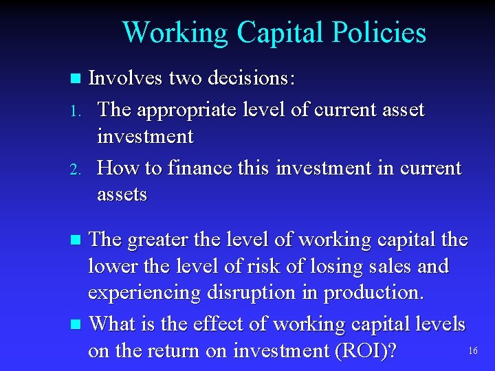 Working Capital Policies Involves two decisions: 1. The appropriate level of current asset investment