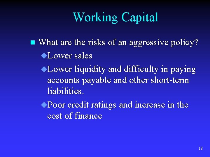 Working Capital n What are the risks of an aggressive policy? u. Lower sales