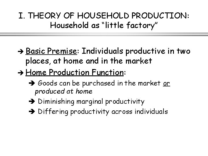 I. THEORY OF HOUSEHOLD PRODUCTION: Household as “little factory” è Basic Premise: Individuals productive