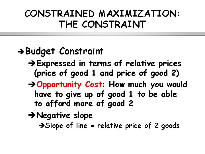 CONSTRAINED MAXIMIZATION: THE CONSTRAINT è Budget Constraint èExpressed in terms of relative prices (price