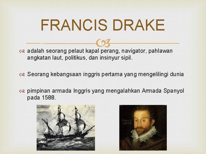 FRANCIS DRAKE adalah seorang pelaut kapal perang, navigator, pahlawan angkatan laut, politikus, dan insinyur