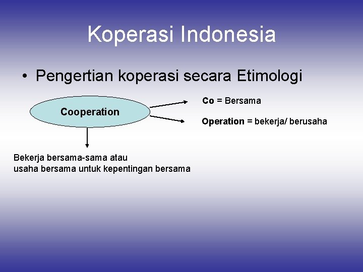 Koperasi Indonesia • Pengertian koperasi secara Etimologi Co = Bersama Cooperation Bekerja bersama-sama atau